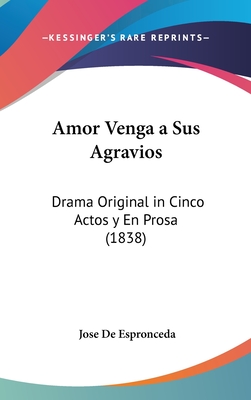 Amor Venga a Sus Agravios: Drama Original in Cinco Actos y En Prosa (1838)