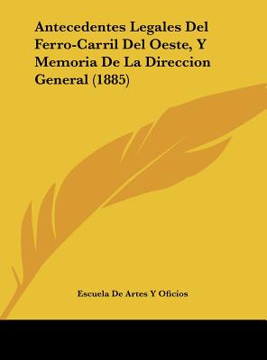 Antecedentes Legales del Ferro-Carril del Oeste, y Memoria de La Direccion General (1885)
