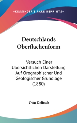 Deutschlands Oberflachenform: Versuch Einer Ubersichtlichen Darstellung Auf Orographischer Und Geologischer Grundlage (1880)