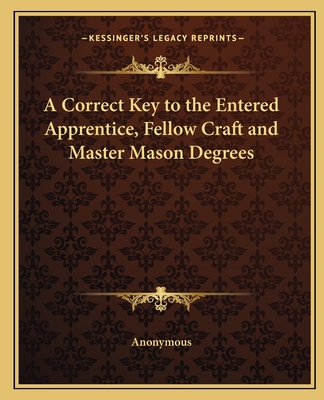 A Correct Key to the Entered Apprentice, Fellow Craft and Master Mason Degrees