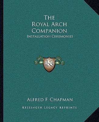 The Royal Arch Companion: Installation Ceremonies