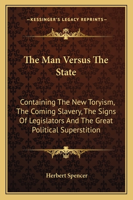 The Man Versus The State: Containing The New Toryism, The Coming Slavery, The Signs Of Legislators And The Great Political Superstition
