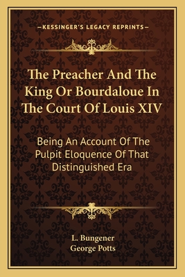 The Preacher And The King Or Bourdaloue In The Court Of Louis XIV: Being An Account Of The Pulpit Eloquence Of That Distinguished Era