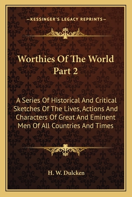 Worthies Of The World Part 2: A Series Of Historical And Critical Sketches Of The Lives, Actions And Characters Of Great And Eminent Men Of All Coun