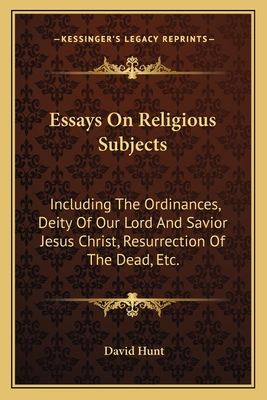 Essays On Religious Subjects: Including The Ordinances, Deity Of Our Lord And Savior Jesus Christ, Resurrection Of The Dead, Etc.