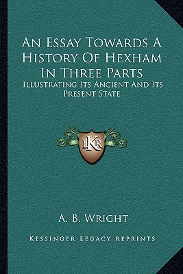 An Essay Towards A History Of Hexham In Three Parts: Illustrating Its Ancient And Its Present State
