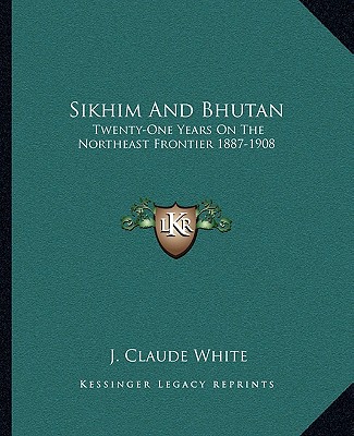 Sikhim And Bhutan: Twenty-One Years On The Northeast Frontier 1887-1908