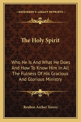 The Holy Spirit: Who He Is And What He Does And How To Know Him In All The Fulness Of His Gracious And Glorious Ministry