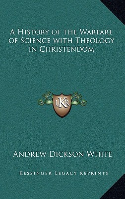 A History of the Warfare of Science with Theology in Christendom