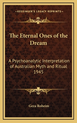 The Eternal Ones of the Dream: A Psychoanalytic Interpretation of Australian Myth and Ritual 1945