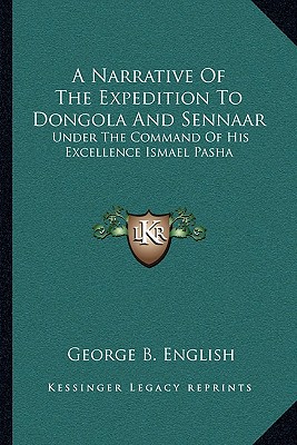 A Narrative Of The Expedition To Dongola And Sennaar: Under The Command Of His Excellence Ismael Pasha