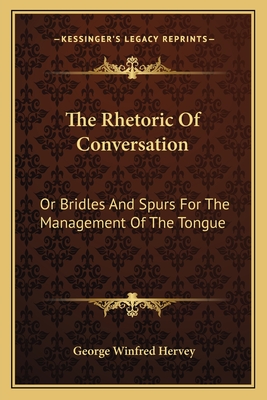 The Rhetoric Of Conversation: Or Bridles And Spurs For The Management Of The Tongue