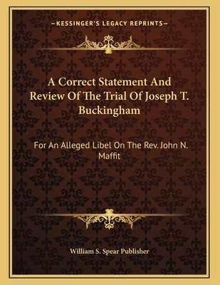 A Correct Statement And Review Of The Trial Of Joseph T. Buckingham: For An Alleged Libel On The Rev. John N. Maffit