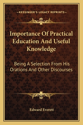 Importance Of Practical Education And Useful Knowledge: Being A Selection From His Orations And Other Discourses