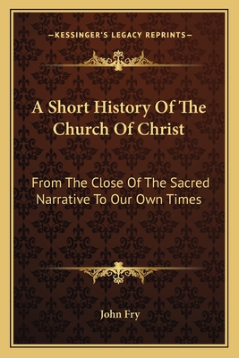 A Short History Of The Church Of Christ: From The Close Of The Sacred Narrative To Our Own Times