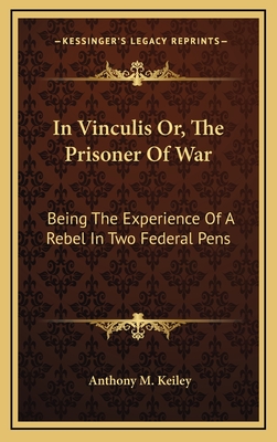 In Vinculis Or, the Prisoner of War: Being the Experience of a Rebel in Two Federal Pens