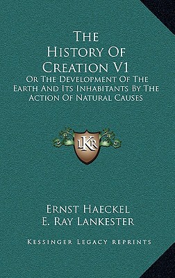 The History Of Creation V1: Or The Development Of The Earth And Its Inhabitants By The Action Of Natural Causes