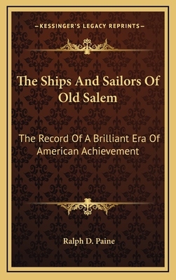 The Ships and Sailors of Old Salem: The Record of a Brilliant Era of American Achievement
