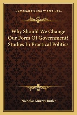 Why Should We Change Our Form Of Government? Studies In Practical Politics