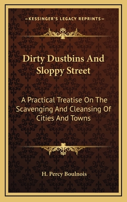Dirty Dustbins and Sloppy Street: A Practical Treatise on the Scavenging and Cleansing of Cities and Towns