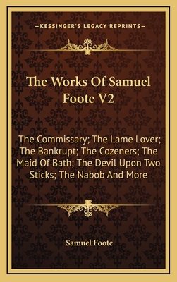 The Works of Samuel Foote V2: The Commissary; The Lame Lover; The Bankrupt; The Cozeners; The Maid of Bath; The Devil Upon Two Sticks; The Nabob and