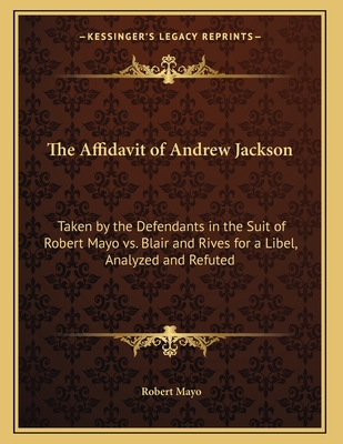 The Affidavit of Andrew Jackson: Taken by the Defendants in the Suit of Robert Mayo vs. Blair and Rives for a Libel, Analyzed and Refuted