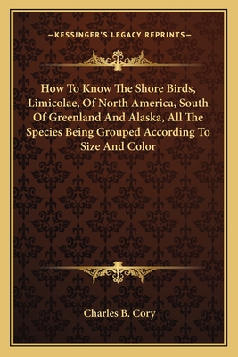 How To Know The Shore Birds, Limicolae, Of North America, South Of Greenland And Alaska, All The Species Being Grouped According To Size And Color