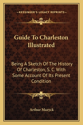 Guide To Charleston Illustrated: Being A Sketch Of The History Of Charleston, S. C. With Some Account Of Its Present Condition