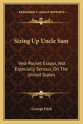 Sizing Up Uncle Sam: Vest-Pocket Essays, Not Especially Serious, On The United States