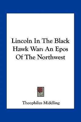 Lincoln In The Black Hawk War: An Epos Of The Northwest