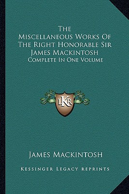 The Miscellaneous Works Of The Right Honorable Sir James Mackintosh: Complete In One Volume