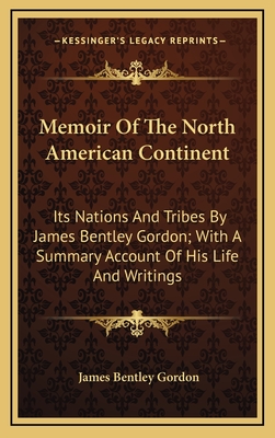 Memoir of the North American Continent: Its Nations and Tribes by James Bentley Gordon; With a Summary Account of His Life and Writings