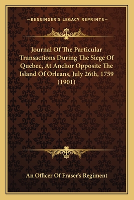 Journal Of The Particular Transactions During The Siege Of Quebec, At Anchor Opposite The Island Of Orleans, July 26th, 1759 (1901)