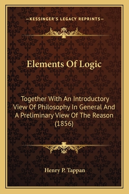 Elements Of Logic: Together With An Introductory View Of Philosophy In General And A Preliminary View Of The Reason (1856)