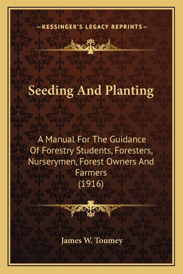 Seeding And Planting: A Manual For The Guidance Of Forestry Students, Foresters, Nurserymen, Forest Owners And Farmers (1916)