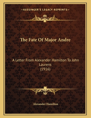 The Fate Of Major Andre: A Letter From Alexander Hamilton To John Laurens (1916)