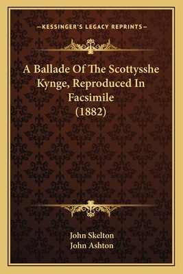 A Ballade Of The Scottysshe Kynge, Reproduced In Facsimile (1882)