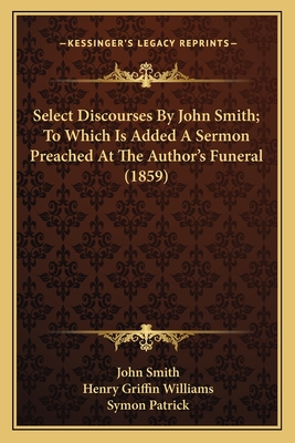 Select Discourses By John Smith; To Which Is Added A Sermon Preached At The Author's Funeral (1859)