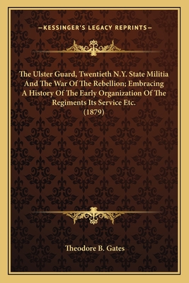 The Ulster Guard, Twentieth N.Y. State Militia And The War Of The Rebellion; Embracing A History Of The Early Organization Of The Regiments Its Servic