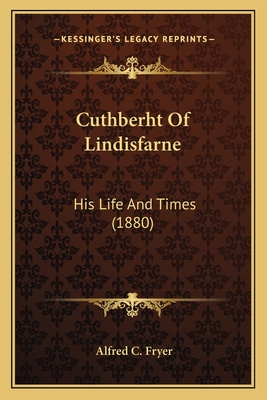 Cuthberht Of Lindisfarne: His Life And Times (1880)