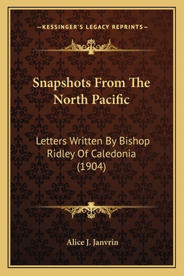 Snapshots From The North Pacific: Letters Written By Bishop Ridley Of Caledonia (1904)
