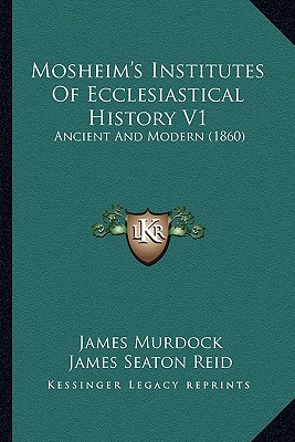 Mosheim's Institutes Of Ecclesiastical History V1: Ancient And Modern (1860)