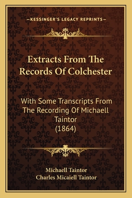 Extracts From The Records Of Colchester: With Some Transcripts From The Recording Of Michaell Taintor (1864)