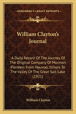 William Clayton's Journal: A Daily Record Of The Journey Of The Original Company Of Mormon Pioneers From Nauvoo, Illinois To The Valley Of The Gr
