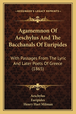 Agamemnon Of Aeschylus And The Bacchanals Of Euripides: With Passages From The Lyric And Later Poets Of Greece (1865)