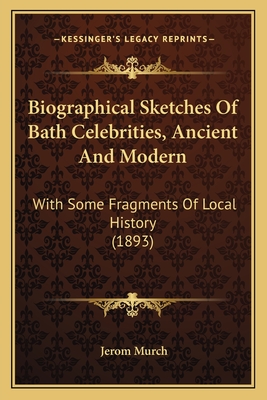 Biographical Sketches Of Bath Celebrities, Ancient And Modern: With Some Fragments Of Local History (1893)