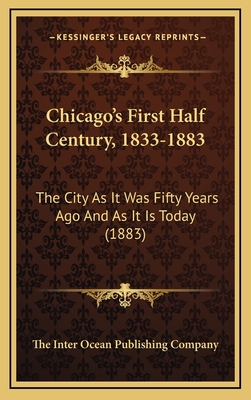 Chicago's First Half Century, 1833-1883: The City as It Was Fifty Years Ago and as It Is Today (1883)
