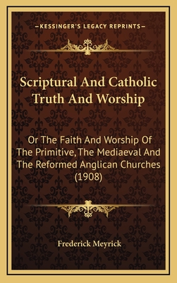 Scriptural and Catholic Truth and Worship: Or the Faith and Worship of the Primitive, the Mediaeval and the Reformed Anglican Churches (1908)
