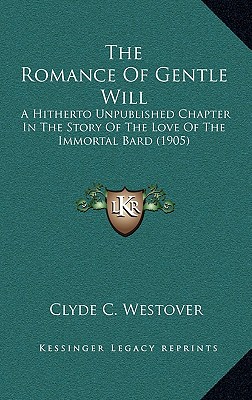 The Romance of Gentle Will: A Hitherto Unpublished Chapter in the Story of the Love of the Immortal Bard (1905)
