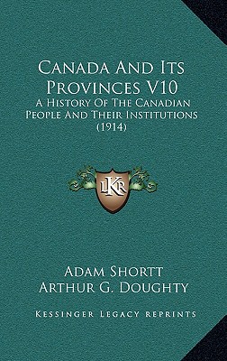 Canada And Its Provinces V10: A History Of The Canadian People And Their Institutions (1914)